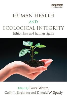 Human Health and Ecological Integrity: Ethics, Law and Human Rights - Westra, Laura (Editor), and Soskolne, Colin L. (Editor), and Spady, Donald W. (Editor)