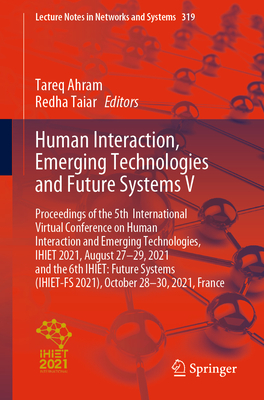 Human Interaction, Emerging Technologies and Future Systems V: Proceedings of the 5th International Virtual Conference on Human Interaction and Emerging Technologies, Ihiet 2021, August 27-29, 2021 and the 6th Ihiet: Future Systems (Ihiet-Fs 2021... - Ahram, Tareq (Editor), and Taiar, Redha (Editor)