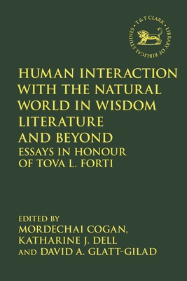 Human Interaction with the Natural World in Wisdom Literature and Beyond: Essays in Honour of Tova L. Forti - Cogan, Mordechai (Editor), and Dell, Katharine J., Dr. (Editor), and Glatt-Gilad, David A. (Editor)