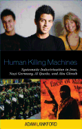 Human Killing Machines: Systematic Indoctrination in Iran, Nazi Germany, Al Qaeda, and Abu Ghraib - Lankford, Adam