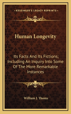 Human Longevity: Its Facts and Its Fictions; Including an Inquiry Into Some of the More Remarkable Instances - Thoms, William J