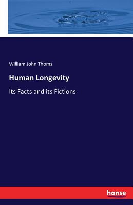 Human Longevity: Its Facts and its Fictions - Thoms, William John