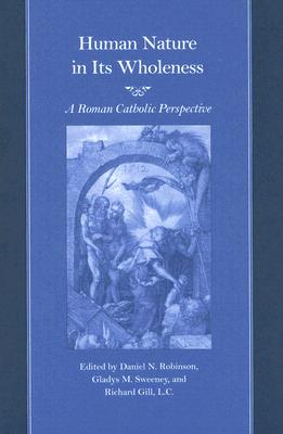 Human Nature in Its Wholeness: A Roman Catholic Perspective - Robinson, Daniel N (Editor), and Sweeney, Gladys M (Editor), and Gill, Richard (Editor)