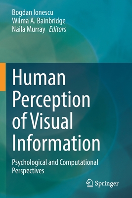 Human Perception of Visual Information: Psychological and Computational Perspectives - Ionescu, Bogdan (Editor), and Bainbridge, Wilma A. (Editor), and Murray, Naila (Editor)