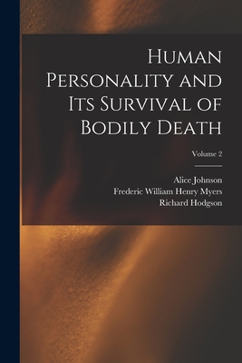 Human Personality and Its Survival of Bodily Death; Volume 2 - Myers, Frederic William Henry, and Hodgson, Richard, and Johnson, Alice