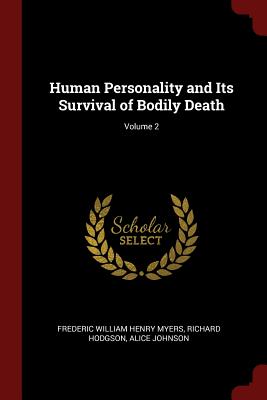 Human Personality and Its Survival of Bodily Death; Volume 2 - Myers, Frederic William Henry, and Hodgson, Richard, and Johnson, Alice