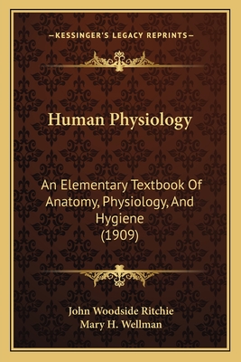 Human Physiology: An Elementary Textbook of Anatomy, Physiology, and Hygiene (1909) - Ritchie, John Woodside, and Wellman, Mary H (Illustrator)