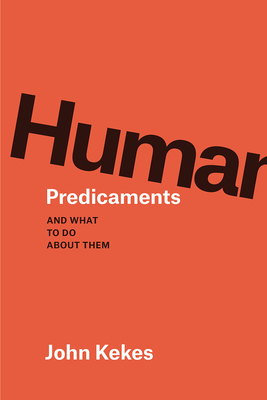 Human Predicaments: And What to Do about Them - Kekes, John