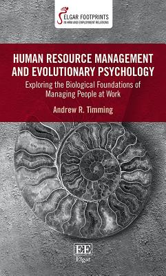 Human Resource Management and Evolutionary Psychology: Exploring the Biological Foundations of Managing People at Work - Timming, Andrew R