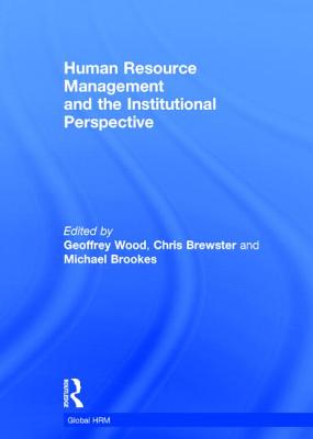 Human Resource Management and the Institutional Perspective - Wood, Geoffrey (Editor), and Brewster, Chris (Editor), and Brookes, Michael (Editor)