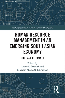 Human Resource Management in an Emerging South Asian Economy: The Case of Brunei - Darwish, Tamer K. (Editor), and Abdul Fattaah, Pengiran Muda (Editor)