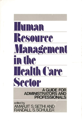 Human Resource Management in the Health Care Sector: A Guide for Administrators and Professionals - Schuler, Randall S, and Sethi, Amarjit S