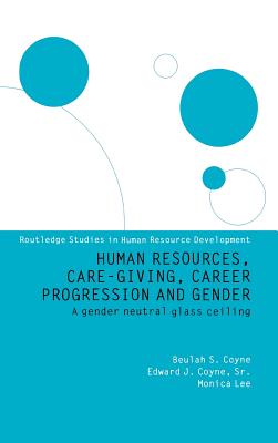 Human Resources, Care Giving, Career Progression and Gender: A Gender Neutral Glass Ceiling - Editor), and Coyne, Edward J, and Lee, Monica