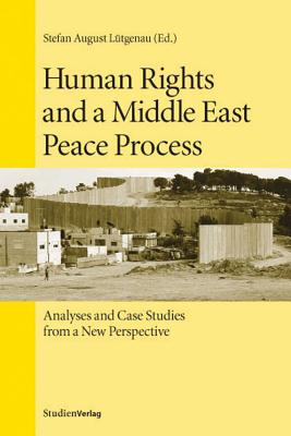 Human Rights and a Middle East Peace Process: Analyses and Case Studies from a New Perspective - Lutgenau, Stefan August (Editor)