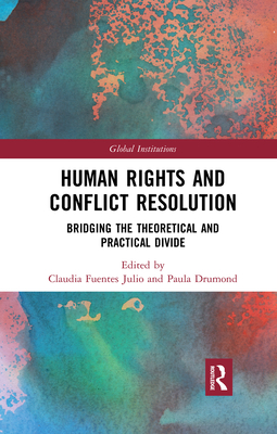 Human Rights and Conflict Resolution: Bridging the Theoretical and Practical Divide - Fuentes Julio, Claudia (Editor), and Drumond, Paula (Editor)