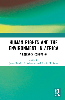 Human Rights and the Environment in Africa: A Research Companion - Ashukem, Jean-Claude N (Editor), and Sama, Semie M (Editor)