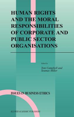 Human Rights and the Moral Responsibilities of Corporate and Public Sector Organisations - Campbell, Tom (Editor), and Miller, Seumas (Editor)
