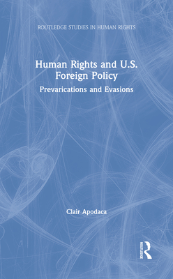 Human Rights and U.S. Foreign Policy: Prevarications and Evasions - Apodaca, Clair