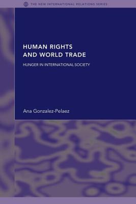 Human Rights and World Trade: Hunger in International Society - Gonzalez-Pelaez, Ana