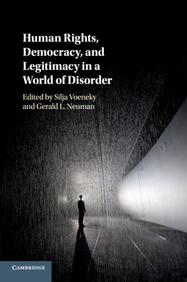 Human Rights, Democracy, and Legitimacy in a World of Disorder - Voeneky, Silja (Editor), and Neuman, Gerald L. (Editor)