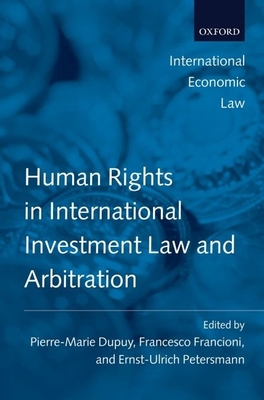 Human Rights in International Investment Law and Arbitration - Dupuy, Pierre-Marie, and Petersmann, Ernst-Ulrich, and Francioni, Francesco