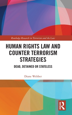 Human Rights Law and Counter Terrorism Strategies: Dead, Detained or Stateless - Webber, Diane