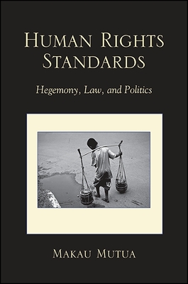 Human Rights Standards: Hegemony, Law, and Politics - Mutua, Makau