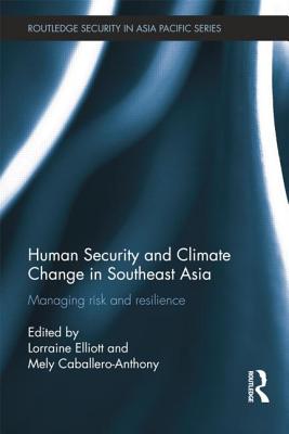 Human Security and Climate Change in Southeast Asia: Managing Risk and Resilience - Elliott, Lorraine (Editor), and Caballero-Anthony, Mely (Editor)