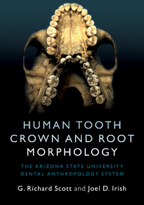 Human Tooth Crown and Root Morphology: The Arizona State University Dental Anthropology System - Scott, G. Richard, and Irish, Joel D.