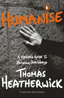 Humanise: A Maker's Guide to Building Our World - Heatherwick, Thomas