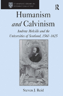 Humanism and Calvinism: Andrew Melville and the Universities of Scotland, 1560 1625