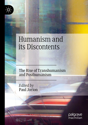 Humanism and its Discontents: The Rise of Transhumanism and Posthumanism - Jorion, Paul (Editor)