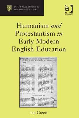 Humanism and Protestantism in Early Modern English Education - Green, Ian