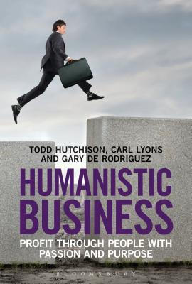 Humanistic Business: Profit through People with Passion and Purpose - Hutchison, Todd, and Lyons, Carl, and de Rodriguez, Gary