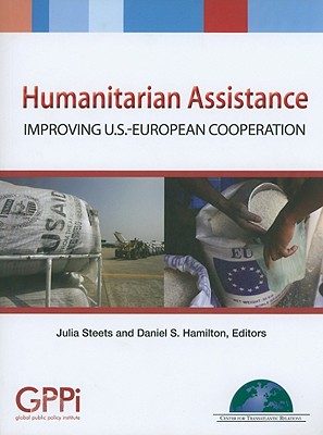 Humanitarian Assistance: Improving U.S.-European Cooperation - Steets, Julia (Editor), and Hamilton, Daniel S (Editor)