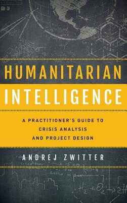 Humanitarian Intelligence: A Practitioner's Guide to Crisis Analysis and Project Design - Zwitter, Andrej