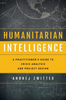 Humanitarian Intelligence: A Practitioner's Guide to Crisis Analysis and Project Design - Zwitter, Andrej