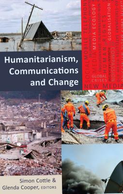 Humanitarianism, Communications and Change - Cottle, Simon (Editor), and Cooper, Glenda (Editor)