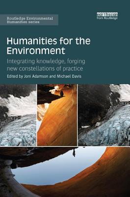 Humanities for the Environment: Integrating knowledge, forging new constellations of practice - Adamson, Joni (Editor), and Davis, Michael (Editor)