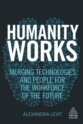 Humanity Works: Merging Technologies and People for the Workforce of the Future - Levit, Alexandra