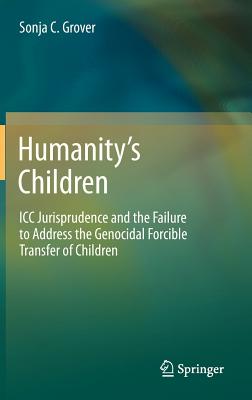 Humanity's Children: ICC Jurisprudence and the Failure to Address the Genocidal Forcible Transfer of Children - Grover, Sonja C