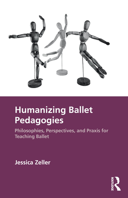 Humanizing Ballet Pedagogies: Philosophies, Perspectives, and Praxis for Teaching Ballet - Zeller, Jessica