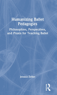 Humanizing Ballet Pedagogies: Philosophies, Perspectives, and Praxis for Teaching Ballet