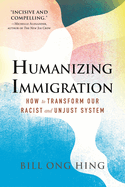 Humanizing Immigration: How to Transform Our Racist and Unjust System: How to Transform Our Racist and Unjust System