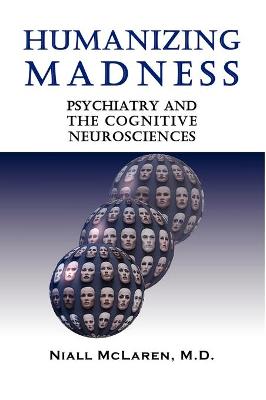 Humanizing Madness: Psychiatry and the Cognitive Neurosciences - McLaren, Niall