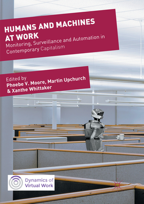 Humans and Machines at Work: Monitoring, Surveillance and Automation in Contemporary Capitalism - Moore, Phoebe V. (Editor), and Upchurch, Martin (Editor), and Whittaker, Xanthe (Editor)
