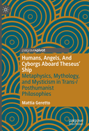 Humans, Angels, And Cyborgs Aboard Theseus' Ship: Metaphysics, Mythology, and Mysticism in Trans-/Posthumanist Philosophies