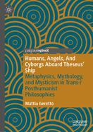 Humans, Angels, And Cyborgs Aboard Theseus' Ship: Metaphysics, Mythology, and Mysticism in Trans-/Posthumanist Philosophies