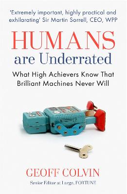 Humans Are Underrated: What High Achievers Know that Brilliant Machines Never Will - Colvin, Geoff