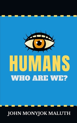 Humans: Who Are We? - Maluth, John Monyjok